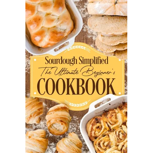 Sourdough Simplified: The Ultimate Beginner's Cookbook: Sourdough for Beginners - Paperback