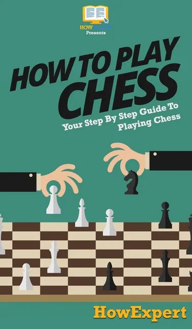 How To Play Chess: Your Step By Step Guide To Playing Chess - Hardcover