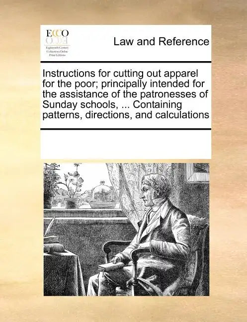 Instructions for Cutting Out Apparel for the Poor; Principally Intended for the Assistance of the Patronesses of Sunday Schools, ... Containing Patter - Paperback