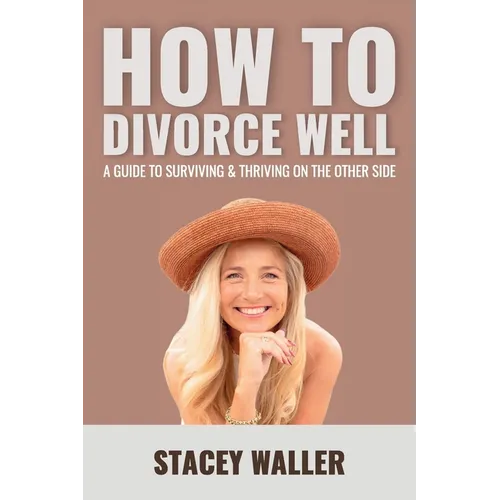 How To Divorce Well: A Guide to Surviving & Thriving on the Other Side - Paperback