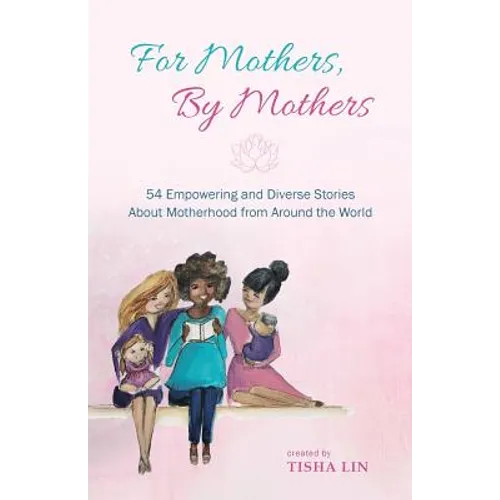 For Mothers, by Mothers: 54 Empowering and Diverse Stories about Motherhood from Around the World - Paperback
