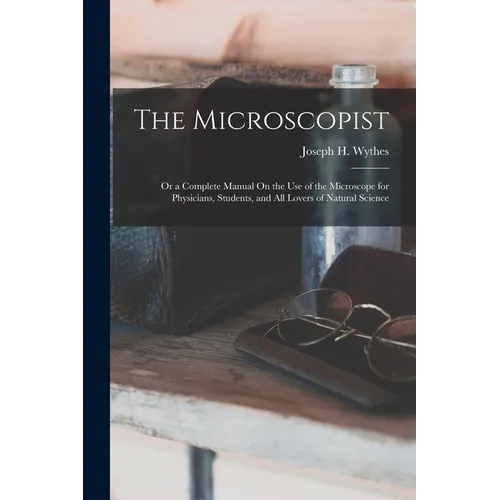 The Microscopist; Or a Complete Manual On the Use of the Microscope for Physicians, Students, and All Lovers of Natural Science - Paperback