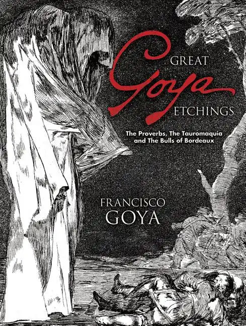 Great Goya Etchings: The Proverbs, the Tauromaquia and the Bulls of Bordeaux - Paperback