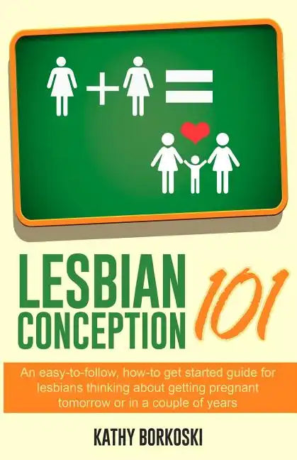 Lesbian Conception 101: An easy-to-follow, how-to get started guide for lesbians thinking about getting pregnant tomorrow or in a couple of years - Paperback