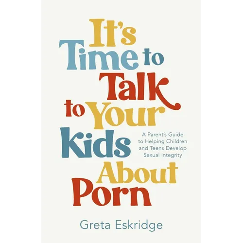 It's Time to Talk to Your Kids about Porn: A Parent's Guide to Helping Children and Teens Develop Sexual Integrity - Paperback