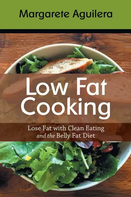 Low Fat Cooking: Lose Fat with Clean Eating and the Belly Fat Diet - Paperback