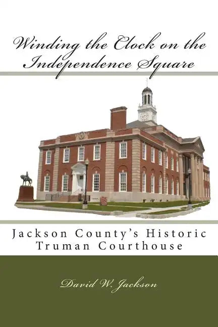 Winding the Clock on the Independence Square: Jackson County's Historic Truman Courthouse - Paperback