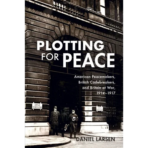 Plotting for Peace: American Peacemakers, British Codebreakers, and Britain at War, 1914-1917 - Paperback