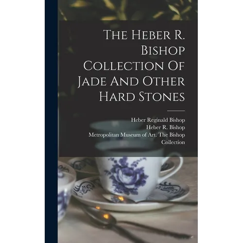 The Heber R. Bishop Collection Of Jade And Other Hard Stones - Hardcover