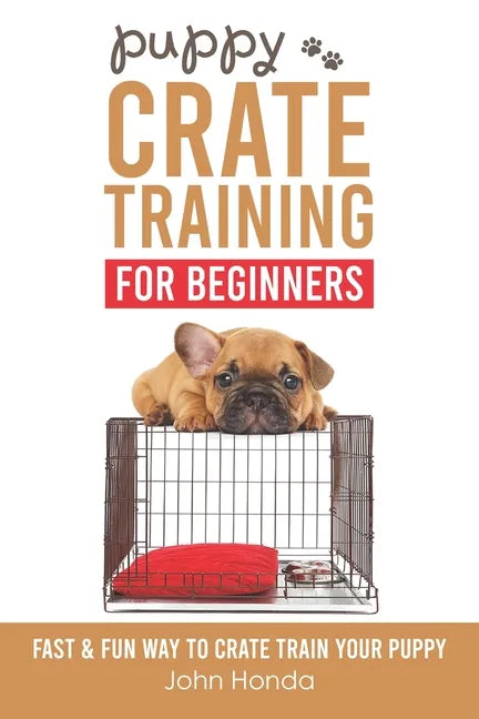 Puppy Crate Training For Beginners: The Fast and Fun Way to Crate Train Your Puppy - Paperback