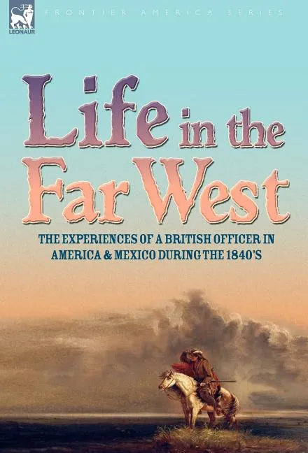 Life in the Far West: the experiences of a British Officer in America and Mexico During the 1840s - Hardcover