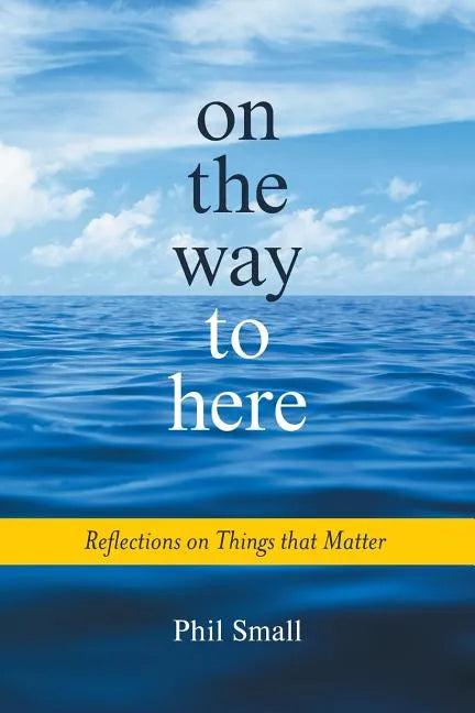 On the Way to Here: Reflections on Things that Matter - Paperback