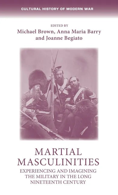 Martial Masculinities: Experiencing and Imagining the Military in the Long Nineteenth Century - Paperback