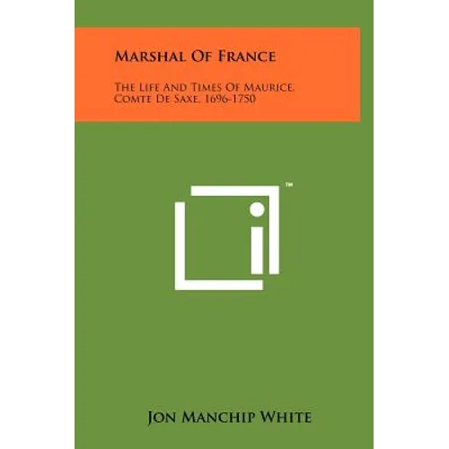 Marshal Of France: The Life And Times Of Maurice, Comte De Saxe, 1696-1750 - Hardcover