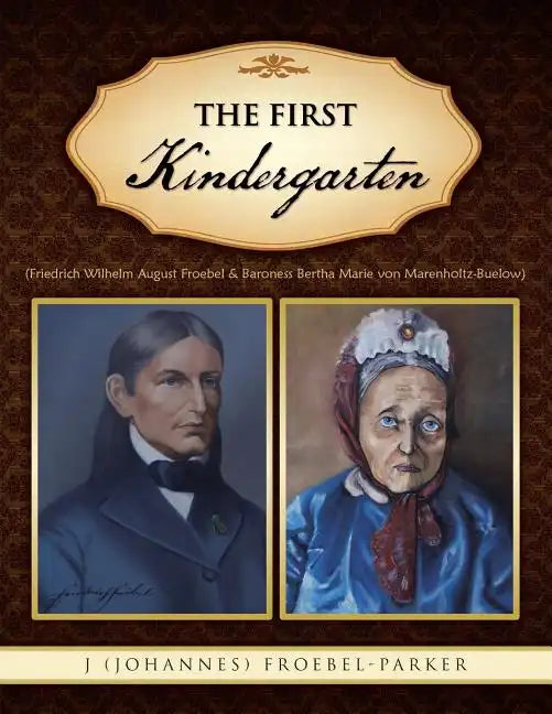 The First Kindergarten: (Friedrich Wilhelm August Froebel & Baroness Bertha Marie Von Marenholtz-Buelow) - Paperback