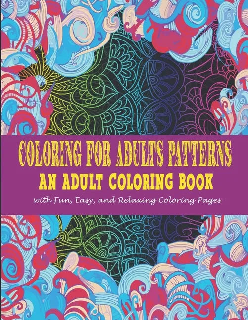 Coloring For Adults Patterns: : An Adult Coloring Book With Fun, Easy, And Relaxing Coloring Pages - Paperback