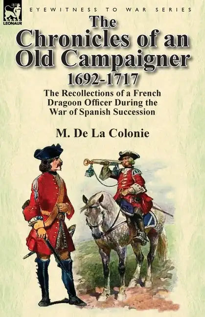 The Chronicles of an Old Campaigner 1692-1717: The Recollections of a French Dragoon Officer During the War of Spanish Succession - Paperback