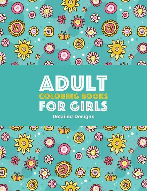 Adult Coloring Books For Girls: Detailed Designs: Advanced Coloring Pages For Older Girls & Teenagers; Zendoodle Flowers, Butterflies, Hearts, Mandala - Paperback