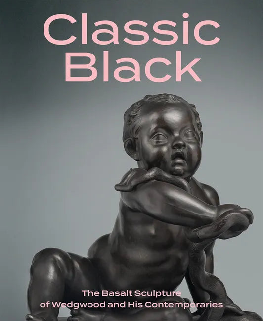 Classic Black: The Basalt Sculpture of Wedgwood and His Contemporaries - Hardcover
