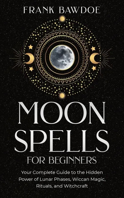 Moon Spells for Beginners: Your Complete Guide to the Hidden Power of Lunar Phases, Wiccan Magic, Rituals, and Witchcraft - Paperback