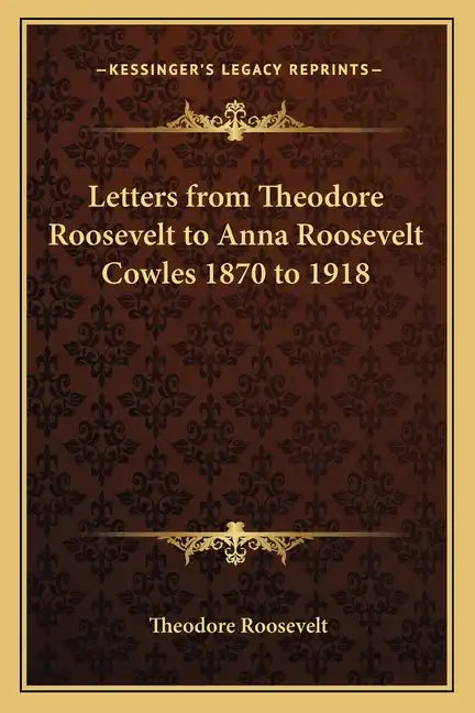 Letters from Theodore Roosevelt to Anna Roosevelt Cowles 1870 to 1918 - Paperback