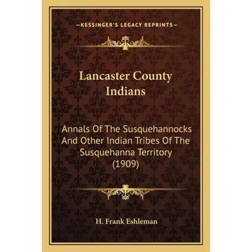 Lancaster County Indians: Annals Of The Susquehannocks And Other Indian Tribes Of The Susquehanna Territory (1909) - Paperback
