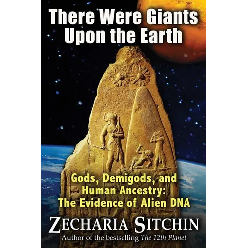 There Were Giants Upon the Earth: Gods, Demigods, and Human Ancestry: The Evidence of Alien DNA - Hardcover