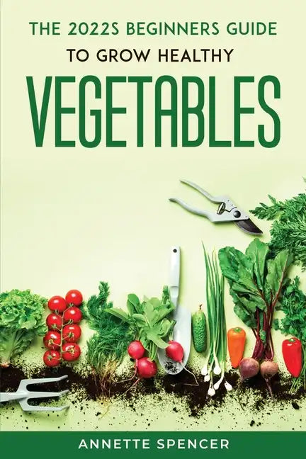 THE 2022s BEGINNERS GUIDE TO GROW HEALTHY VEGETABLES - Paperback