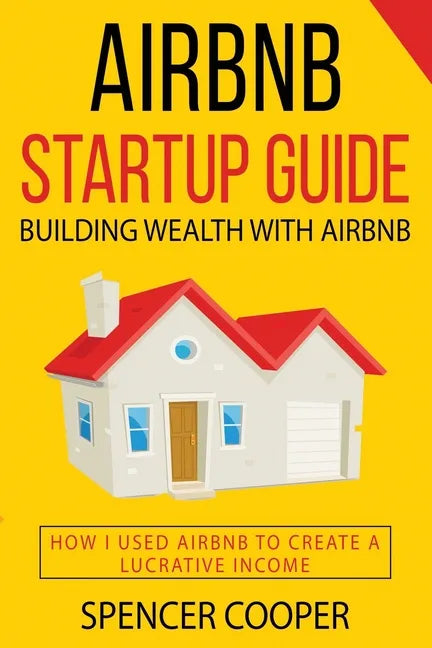 Airbnb Startup Guide: Building Wealth with Airbnb - How I used Airbnb to create a lucrative income - Paperback
