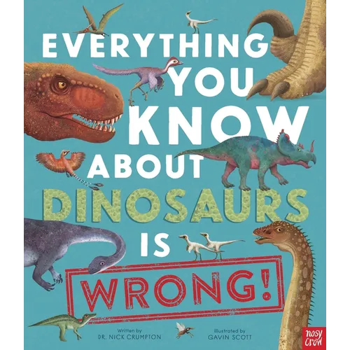 Everything You Know about Dinosaurs Is Wrong! - Hardcover
