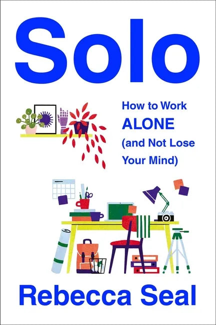 Solo: How to Work Alone (and Not Lose Your Mind) - Paperback