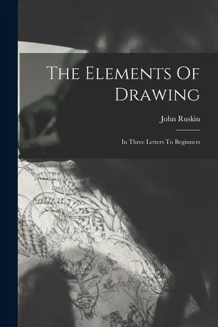 The Elements Of Drawing: In Three Letters To Beginners - Paperback