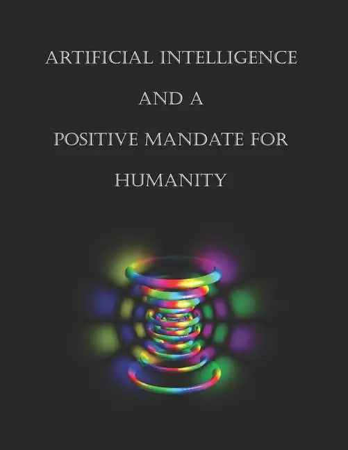 Artificial Intelligence and a Positive Mandate for Humanity - Paperback