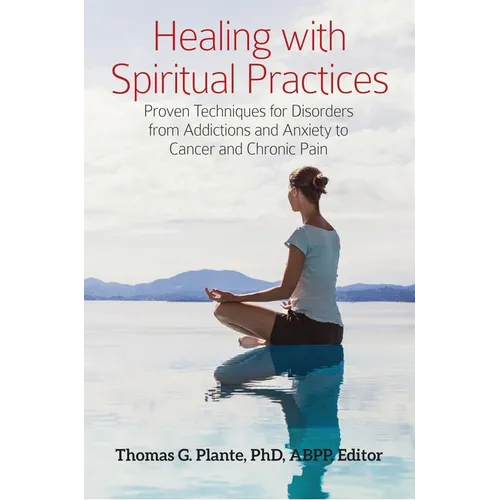 Healing with Spiritual Practices: Proven Techniques for Disorders from Addictions and Anxiety to Cancer and Chronic Pain - Hardcover