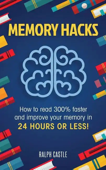 Memory Hacks: 2 Manuscripts in 1: How to Read 300% Faster: Easy, Proven Methods to Faster Reading and Accelerated Learning in 24 Hours or Less! - Paperback