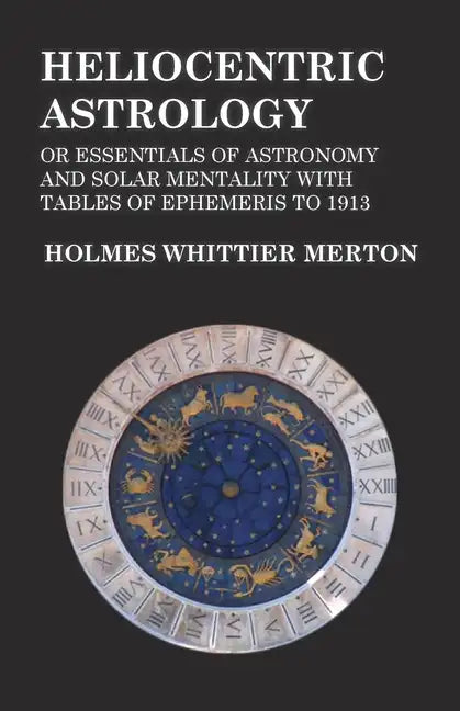 Heliocentric Astrology or Essentials of Astronomy and Solar Mentality with Tables of Ephemeris to 1913 - Paperback