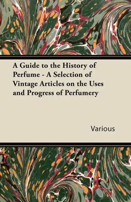 A Guide to the History of Perfume - A Selection of Vintage Articles on the Uses and Progress of Perfumery - Paperback