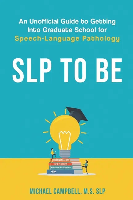 SLP To Be: An Unofficial Guide to Getting into Graduate School for Speech-Language Pathology - Paperback