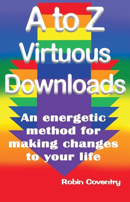 A to Z Virtuous Downloads: An energetic method for making positive changes to your life - Paperback