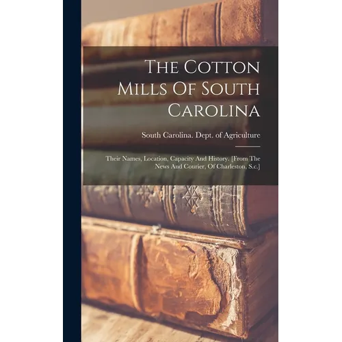The Cotton Mills Of South Carolina: Their Names, Location, Capacity And History. [from The News And Courier, Of Charleston, S.c.] - Hardcover