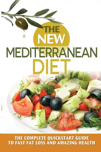 The New Mediterranean Diet: The Complete Quickstart Guide To Fast Fat Loss And Amazing Health - Paperback