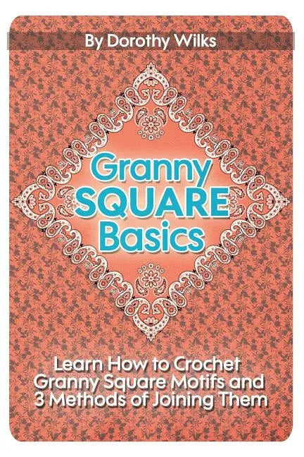 Granny Square Basics: Learn How to Crochet Granny Square Motifs and 3 Methods of Joining Them - Paperback