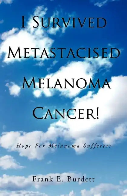 I Survived Metastacised Melanoma Cancer!: Hope for Melanoma Sufferers - Paperback