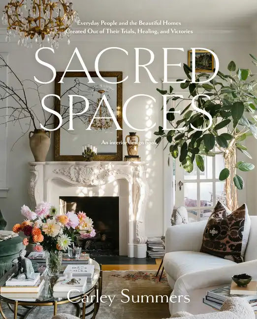 Sacred Spaces: Everyday People and the Beautiful Homes Created Out of Their Trials, Healing, and Victories - Hardcover