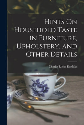 Hints On Household Taste in Furniture, Upholstery, and Other Details - Paperback