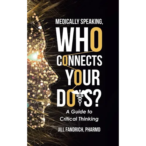 Medically Speaking, Who Connects Your Dots?: A Guide to Critical Thinking - Hardcover