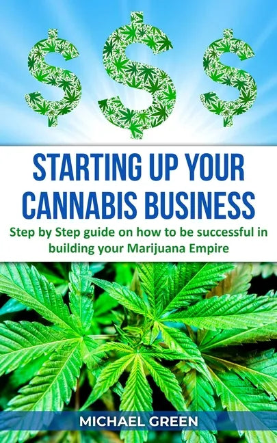Starting Up Your Cannabis Business: Step by step guide on how to be successful in building your Marijuana Empire - Paperback