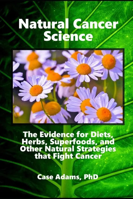 Natural Cancer Science: The Evidence for Diets, Herbs, Superfoods, and Other Natural Strategies that Fight Cancer - Paperback