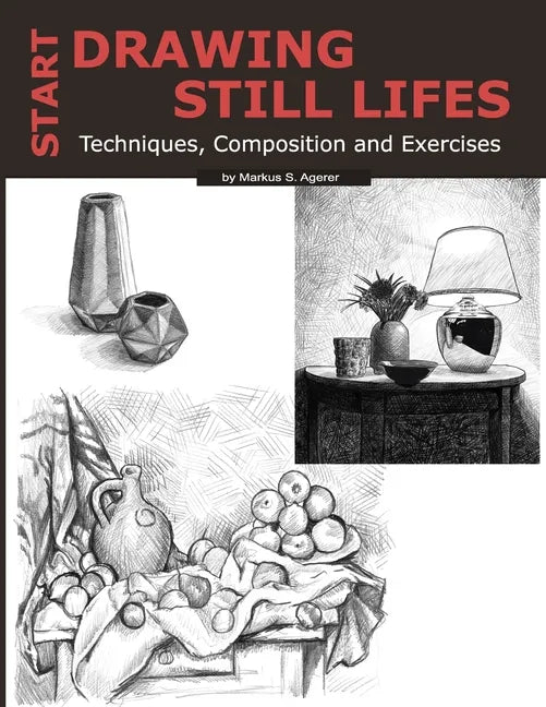Start Drawing Still Lifes: Techniques, Composition and Exercises - Paperback