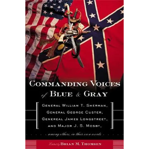 Commanding Voices of Blue & Gray: General William T. Sherman, General George Custer, General James Longstreet, and Major J. S. Mosby, Among Others in - Paperback